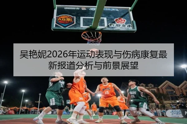 wu-yan-ni-nian-yun-dong-biao-xian-yu-shang-bing-kang-fu-zui-xin-bao-dao-fen-xi-yu-qian-jing-zhan-wang-2-955.jpg