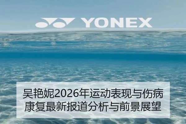 吴艳妮2026年运动表现与伤病康复最新报道分析与前景展望