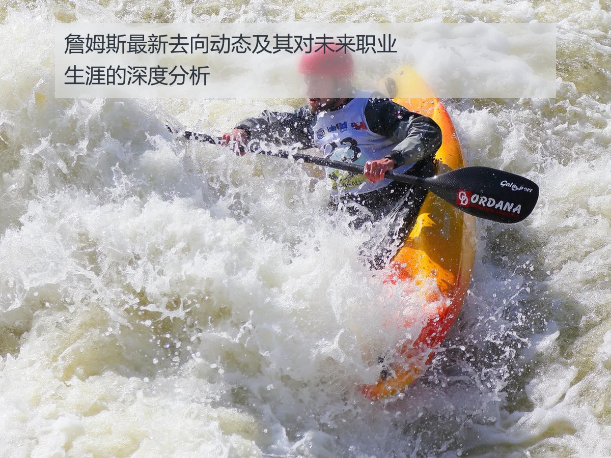 詹姆斯最新去向动态及其对未来职业生涯的深度分析